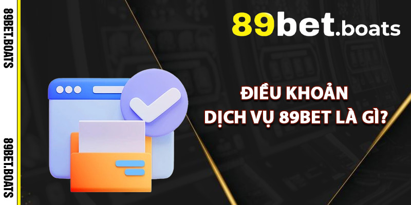 Điều Khoản Dịch Vụ 89Bet Là Gì?
