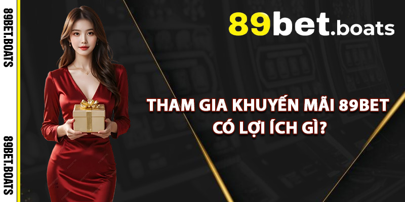 Khuyến Mãi 89Bet – Trải Nghiệm Cá Cược Với Tiền Thưởng Lớn 1 Tham Gia Khuyến Mãi 89Bet Có Lợi Ích Gì?